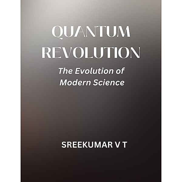 Quantum Revolution: The Evolution of Modern Science, Sreekumar V T