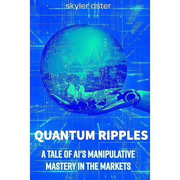 Quantum Ripples: A Tale of AI's Manipulative Mastery in the Markets, Skyler Aster