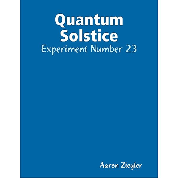 Quantum Solstice: Experiment Number 23, Aaron Ziegler