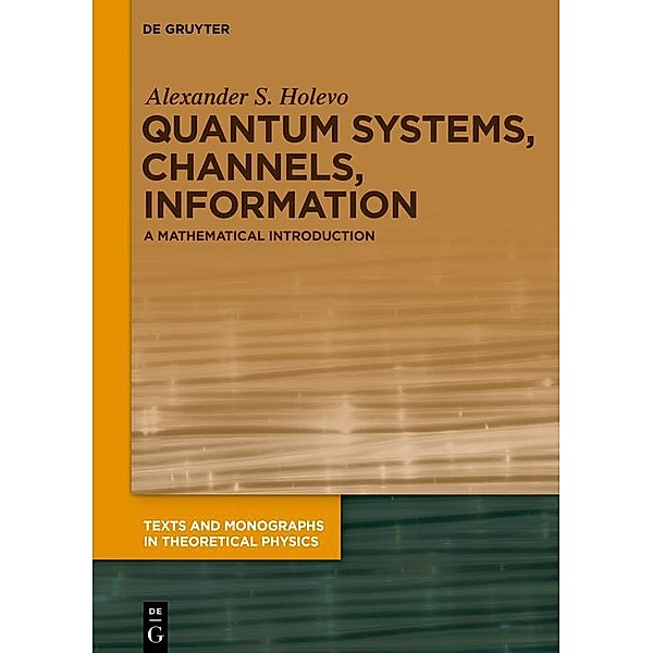 Quantum Systems, Channels, Information / Texts and Monographs in Theoretical Physics, Alexander S. Holevo