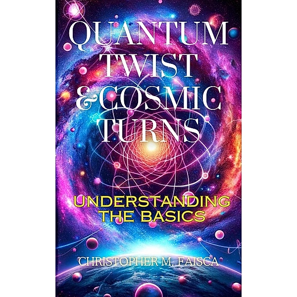 Quantum Twist & Cosmic Turns : Understanding The Basics, Christopher M. Faisca