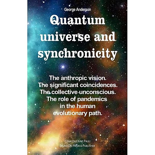 Quantum Universe and Synchronicity. The Anthropic Vision. The Significant Coincidences. The Collective Unconscious. The Role of Pandemics in the Human Evolutionary Path., George Anderson