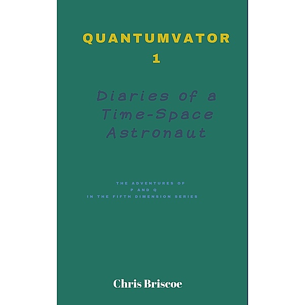 Quantumvator 1, Diaries of a Time-Space Astronaut (The Adventures of P and Q Series, #1) / The Adventures of P and Q Series, Chris Briscoe