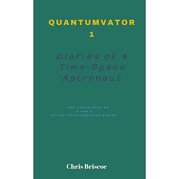 Quantumvator 1, Diaries of a Time-Space Astronaut (The Adventures of P and Q Series, #1) / The Adventures of P and Q Series, Chris Briscoe