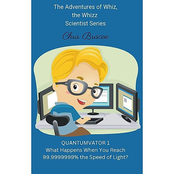 Quantumvator 1, What Happens When You Reach 99.9999999% the Speed of Light? (The Adventures of Whiz, the Whizz Scientist, #1) / The Adventures of Whiz, the Whizz Scientist, Chris Briscoe