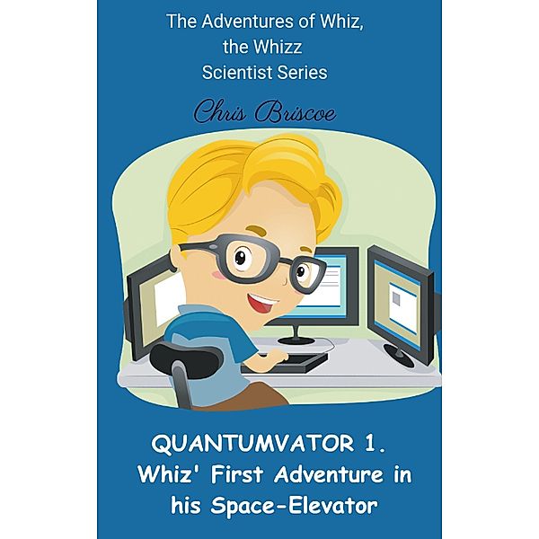 QUANTUMVATOR 1.  Whiz, the Whizz Scientist's Adventure in his Space-Elevator (The Adventure of Whiz, the Whizz Scientist, Quantumvator Series, #1) / The Adventure of Whiz, the Whizz Scientist, Quantumvator Series, Chris Briscoe