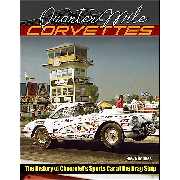 Quarter-Mile Corvettes 1953-1975: The History of Chevrolet's Sports Car at the Drag Strip, Steve Holmes