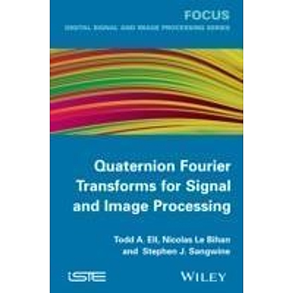 Quaternion Fourier Transforms for Signal and Image Processing, Todd A. Ell, Nicolas Le Bihan, Stephen J. Sangwine