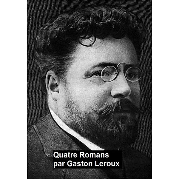 Quatre Romans, Gaston Leroux