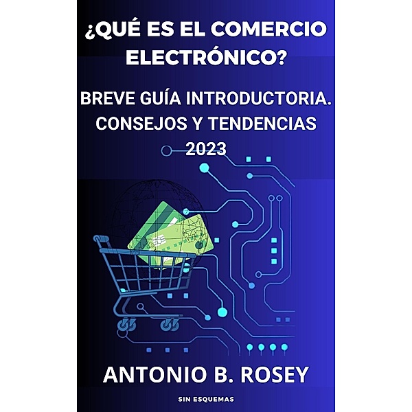 ¿Qué es el comercio electrónico? Breve guía introductoria. Consejos y tendencias 2023 (marketing) / marketing, Antonio B. Rosey