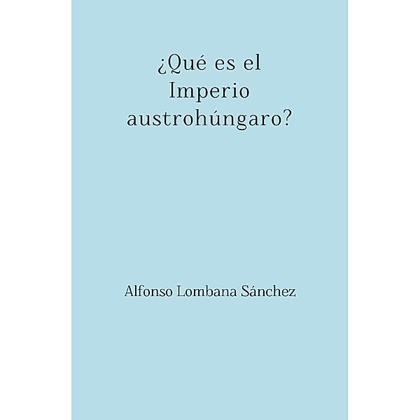 ¿Qué es el Imperio austrohúngaro?, Alfonso Lombana Sánchez