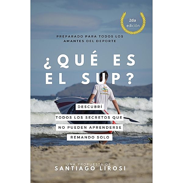 ¿Qué es el SUP? Descubrí todos los secretos que no pueden aprenderse remando sólo. (Metodología de la enseñanza y el aprendizaje de los deportes acuáticos) / Metodología de la enseñanza y el aprendizaje de los deportes acuáticos, Santiago Lirosi