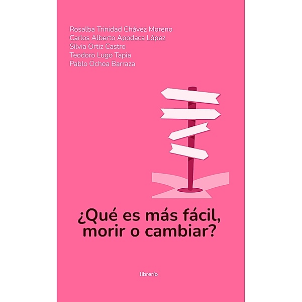 ¿Qué es más fácil, morir o cambiar?, Rosalba Trinidad Chávez Moreno, Librerío Editores