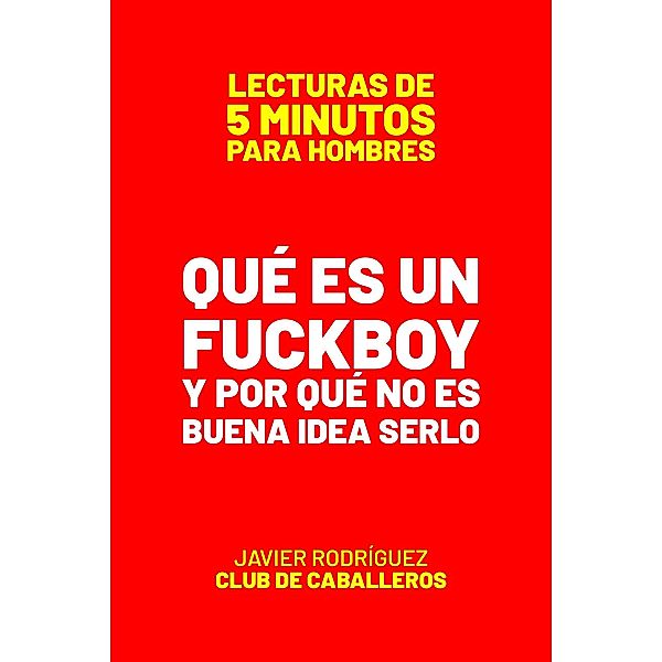 Qué Es Un Fuckboy Y Por Qué No Es Buena Idea Serlo (Lecturas De 5 Minutos Para Hombres, #75) / Lecturas De 5 Minutos Para Hombres, JAVIER Rodríguez