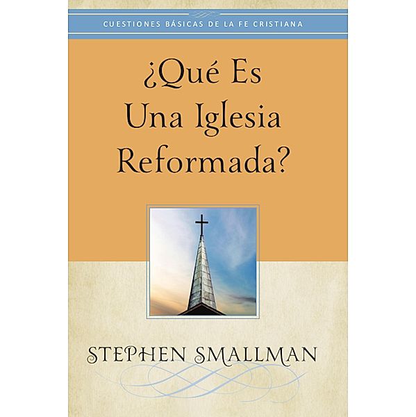 ¿Qué es una Iglesia reformada? / Cuestiones Básicas de la Fe Cristiana, Stephen Smallman