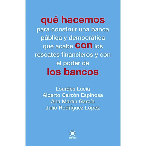 Qué hacemos con los bancos / Qué hacemos, Lourdes Lucía, Alberto Garzón Espinosa, Ana Martín García, Julio Rodríguez López