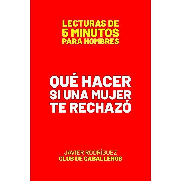 Qué Hacer Si Una Mujer Te Rechazó (Lecturas De 5 Minutos Para Hombres, #101) / Lecturas De 5 Minutos Para Hombres, JAVIER Rodríguez