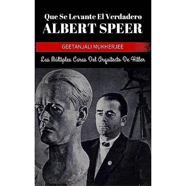 Que Se Levante El Verdadero Albert Speer: Las Multiples Caras Del Arquitecto De Hitler / Babelcube Inc., Geetanjali Mukherjee