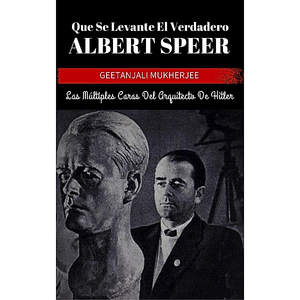 Que Se Levante El Verdadero Albert Speer: Las Múltiples Caras Del Arquitecto De Hitler, Geetanjali Mukherjee, I. Fernandez
