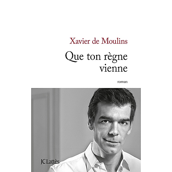 Que ton règne vienne / Littérature française, Xavier De Moulins