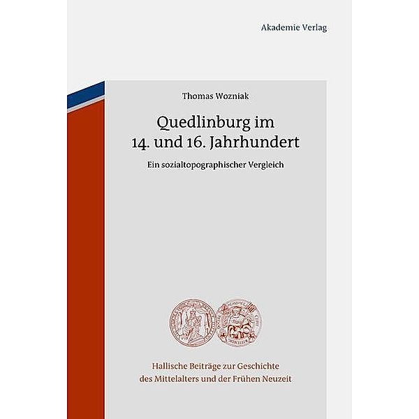 Quedlinburg im 14. und 16. Jahrhundert / Hallische Beiträge zur Geschichte des Mittelalters und der Frühen Neuzeit Bd.11, Thomas Wozniak