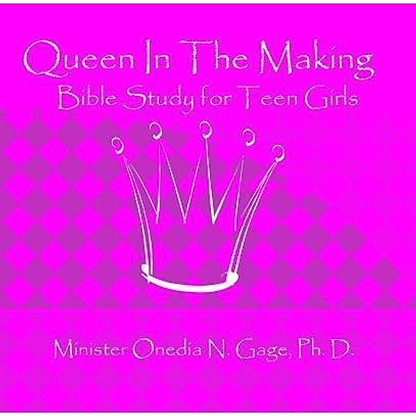 Queen in the Making: 30 Week Bible Study for Teen Girls, Onedia Nicole Gage
