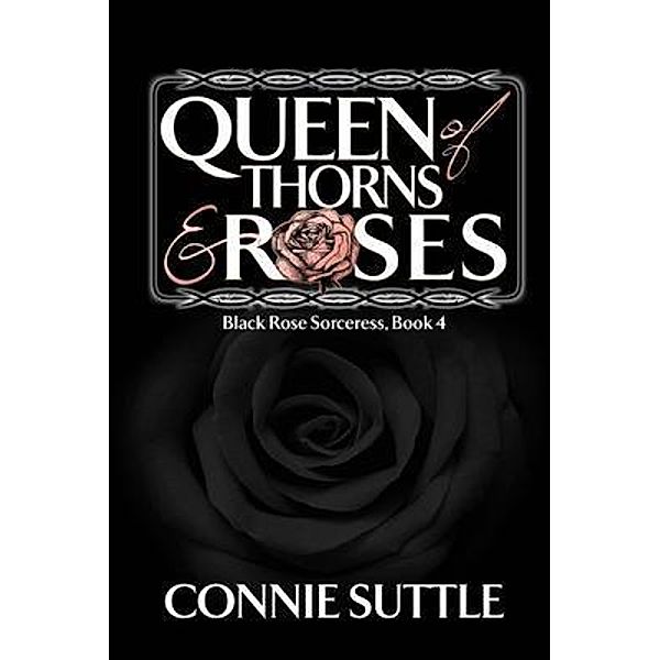 Queen of Thorns and Roses / Black Rose Sorceress Series Bd.4, Connie Suttle