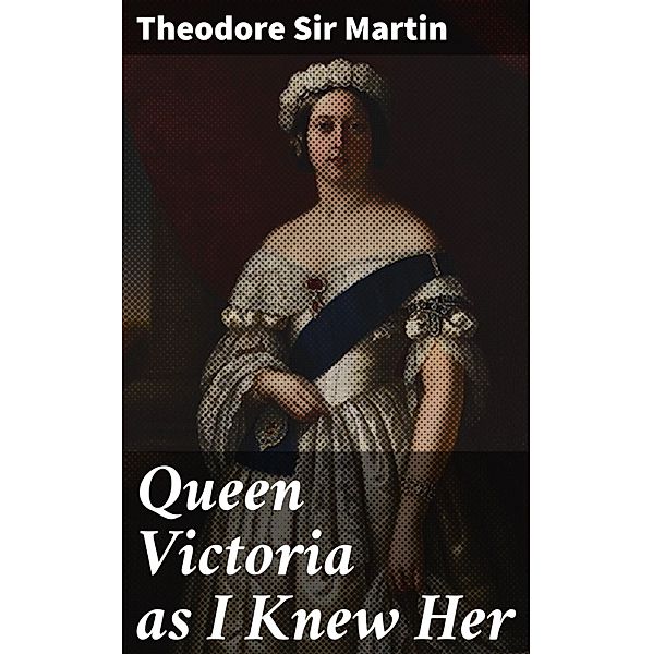 Queen Victoria as I Knew Her, Theodore Martin