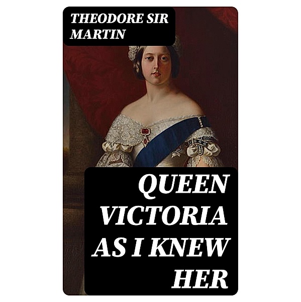 Queen Victoria as I Knew Her, Theodore Martin