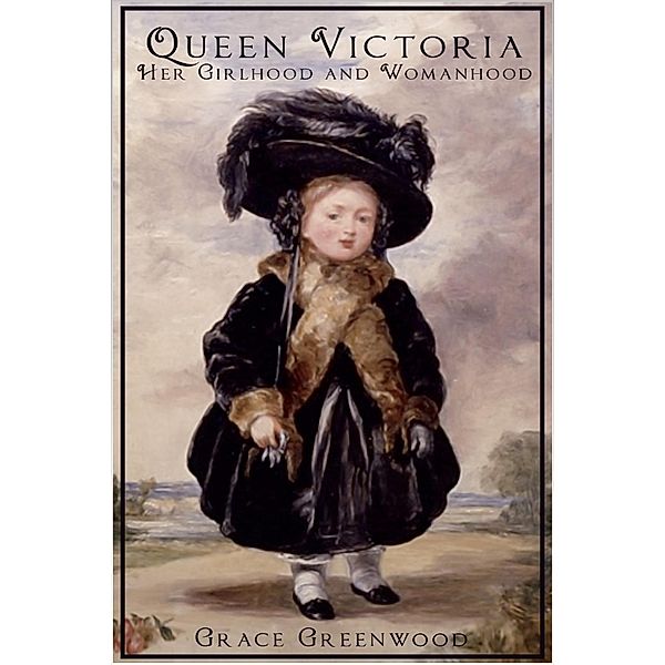 Queen Victoria - Her Girlhood and Womanhood, Grace Greenwood