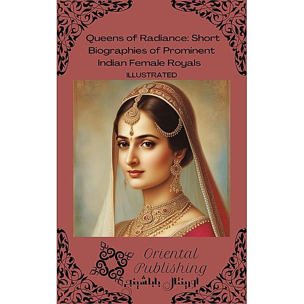 Queens of Radiance Short Biographies of Prominent Indian Female Royals, Oriental Publishing