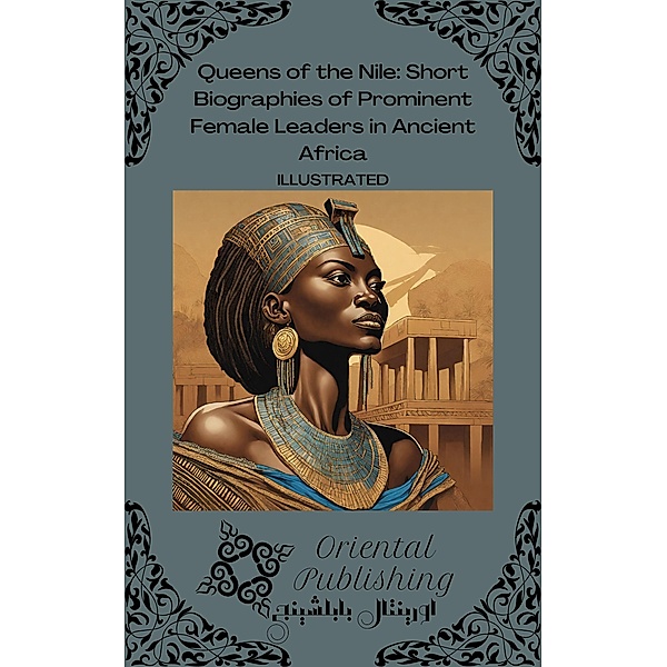 Queens of the Nile Short Biographies of Prominent Female Leaders in Ancient Africa, Oriental Publishing