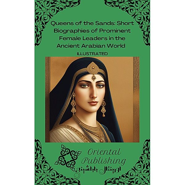 Queens of the Sands Short Biographies of Prominent Female Leaders in the Ancient Arabian World, Oriental Publishing