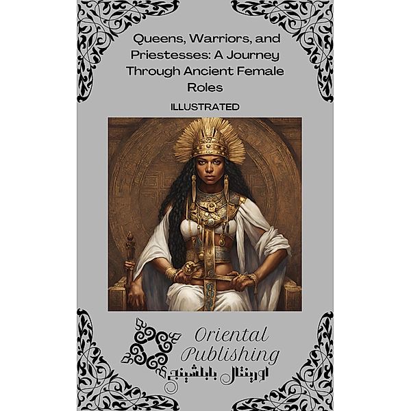Queens, Warriors, and Priestesses A Journey Through Ancient Female Roles, Oriental Publishing