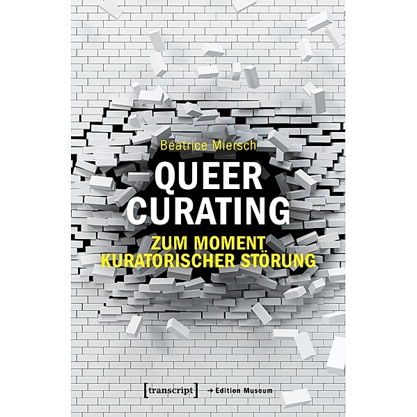 Queer Curating - Zum Moment kuratorischer Störung / Edition Museum Bd.44, Beatrice Miersch