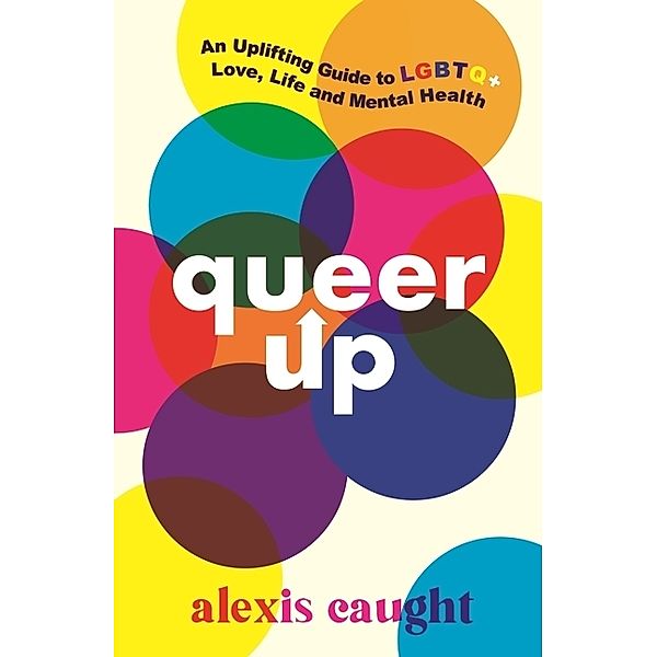 Queer Up: An Uplifting Guide to LGBTQ+ Love, Life and Mental Health, Alexis Caught