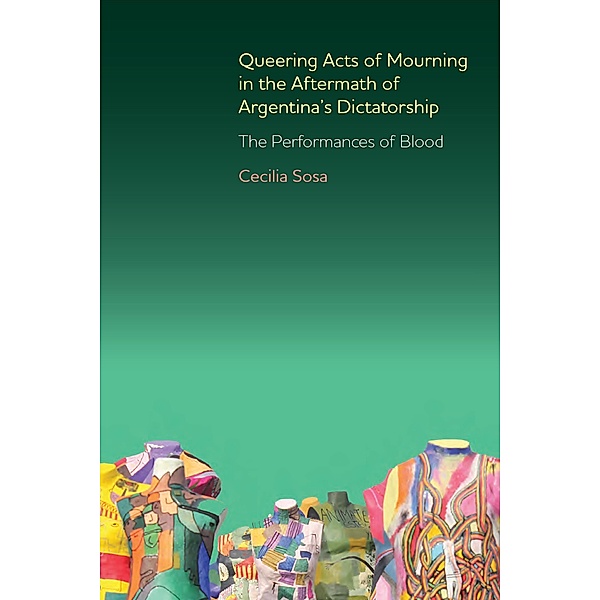 Queering Acts of Mourning in the Aftermath of Argentina's Dictatorship, Cecilia Sosa
