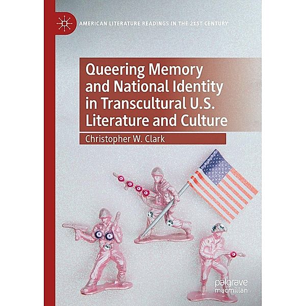 Queering Memory and National Identity in Transcultural U.S. Literature and Culture / American Literature Readings in the 21st Century, Christopher W. Clark