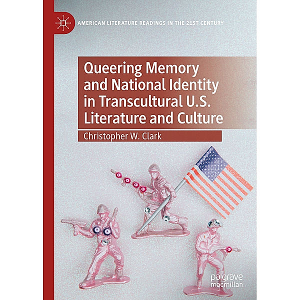 Queering Memory and National Identity in Transcultural U.S. Literature and Culture, Christopher W. Clark