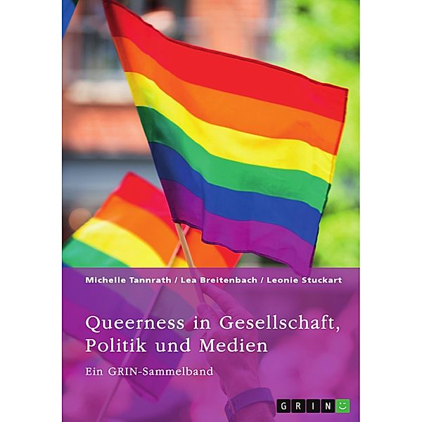 Queerness in Gesellschaft, Politik und Medien. LGBTIQ+-Erfahrungen im Fokus, Michelle Tannrath, Lea Breitenbach, Leonie Stuckart