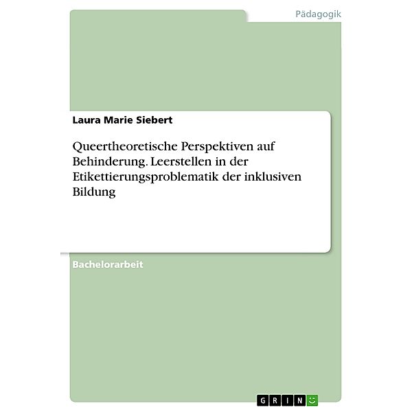 Queertheoretische Perspektiven auf Behinderung. Leerstellen in der Etikettierungsproblematik der inklusiven Bildung, Laura Marie Siebert