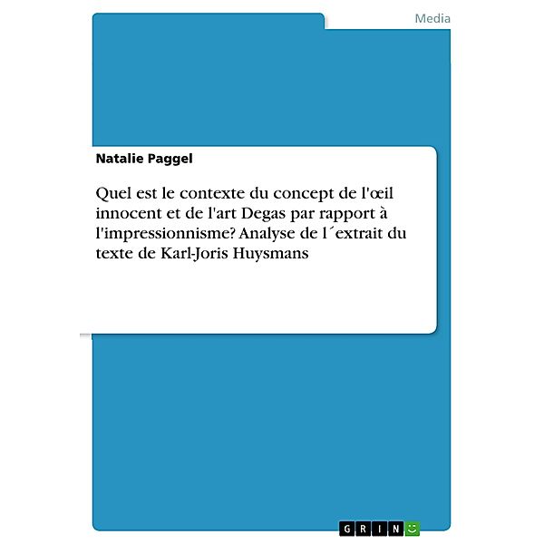 Quel est le contexte du concept de l'oeil innocent et de l'art Degas par rapport à l'impressionnisme? Analyse de l´extrait du texte de Karl-Joris Huysmans, Natalie Paggel