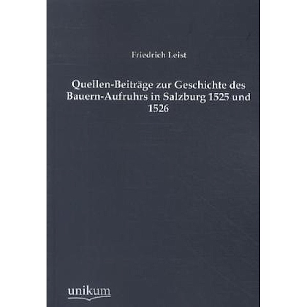 Quellen-Beiträge zur Geschichte des Bauern-Aufruhrs in Salzburg 1525 und 1526, Friedrich Leist