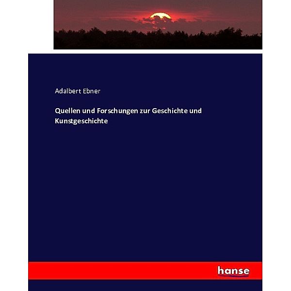 Quellen und Forschungen zur Geschichte und Kunstgeschichte, Adalbert Ebner