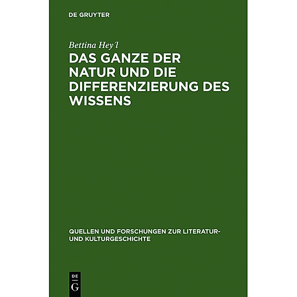 Quellen und Forschungen zur Literatur- und Kulturgeschichte / 47 (281) / Das Ganze der Natur und die Differenzierung des Wissens, Bettina Hey'l
