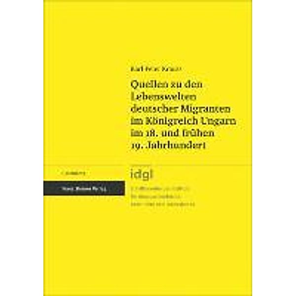 Quellen zu den Lebenswelten deutscher Migranten im Königreich Ungarn im 18. und frühen 19. Jahrhundert, Karl-Peter Krauss