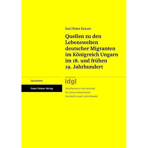 Quellen zu den Lebenswelten deutscher Migranten im Königreich Ungarn im 18. und frühen 19. Jahrhundert, Karl-Peter Krauss