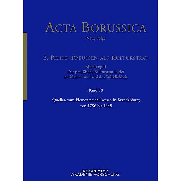 Quellen zum Elementarschulwesen in Brandenburg von 1796 bis 1848 / Acta Borussica, Neue Folge, 2. Reihe: Preußen als Kulturstaat. Der preußische Kulturstaat in der politischen und sozialen Wirklichkeit Bd.10