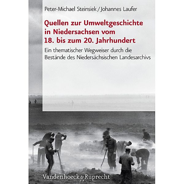 Quellen zur Umweltgeschichte in Niedersachsen vom 18. bis zum 20. Jahrhundert / Veröffentlichungen der Niedersächsischen Archivverwaltung, Peter-Michael Steinsiek, Johannes Laufer