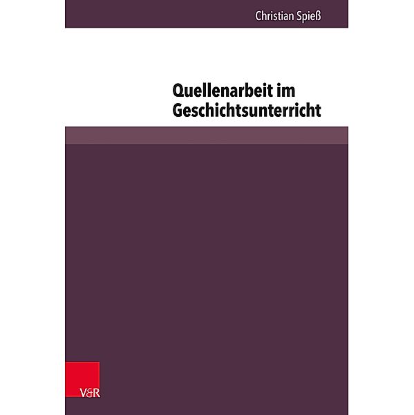 Quellenarbeit im Geschichtsunterricht / Beihefte zur Zeitschrift für Geschichtsdidaktik, Christian Spieß
